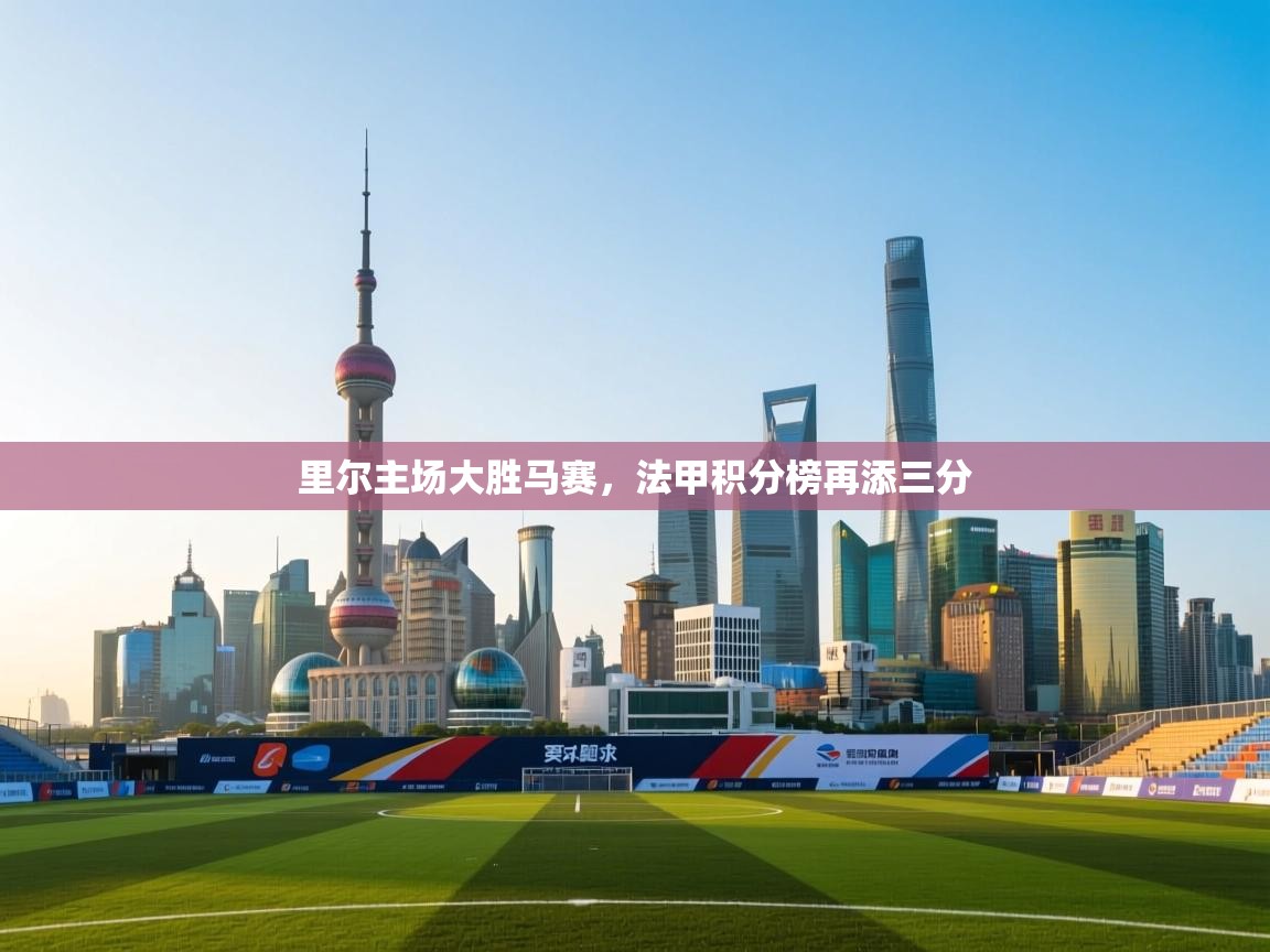 里尔主场大胜马赛，法甲积分榜再添三分