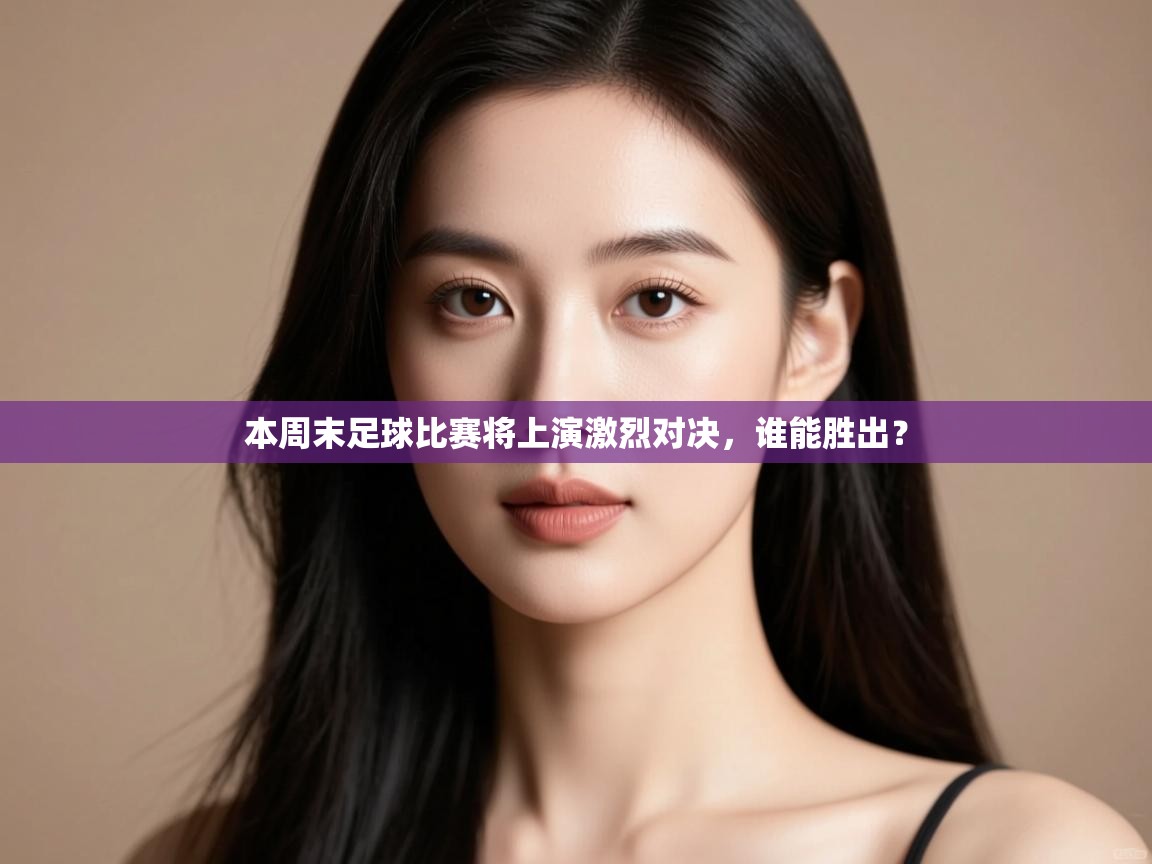 本周末足球比赛将上演激烈对决，谁能胜出？