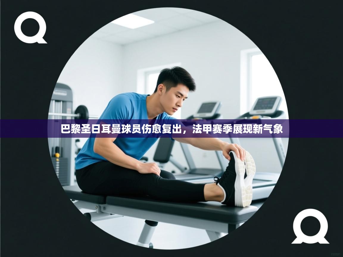 巴黎圣日耳曼球员伤愈复出，法甲赛季展现新气象