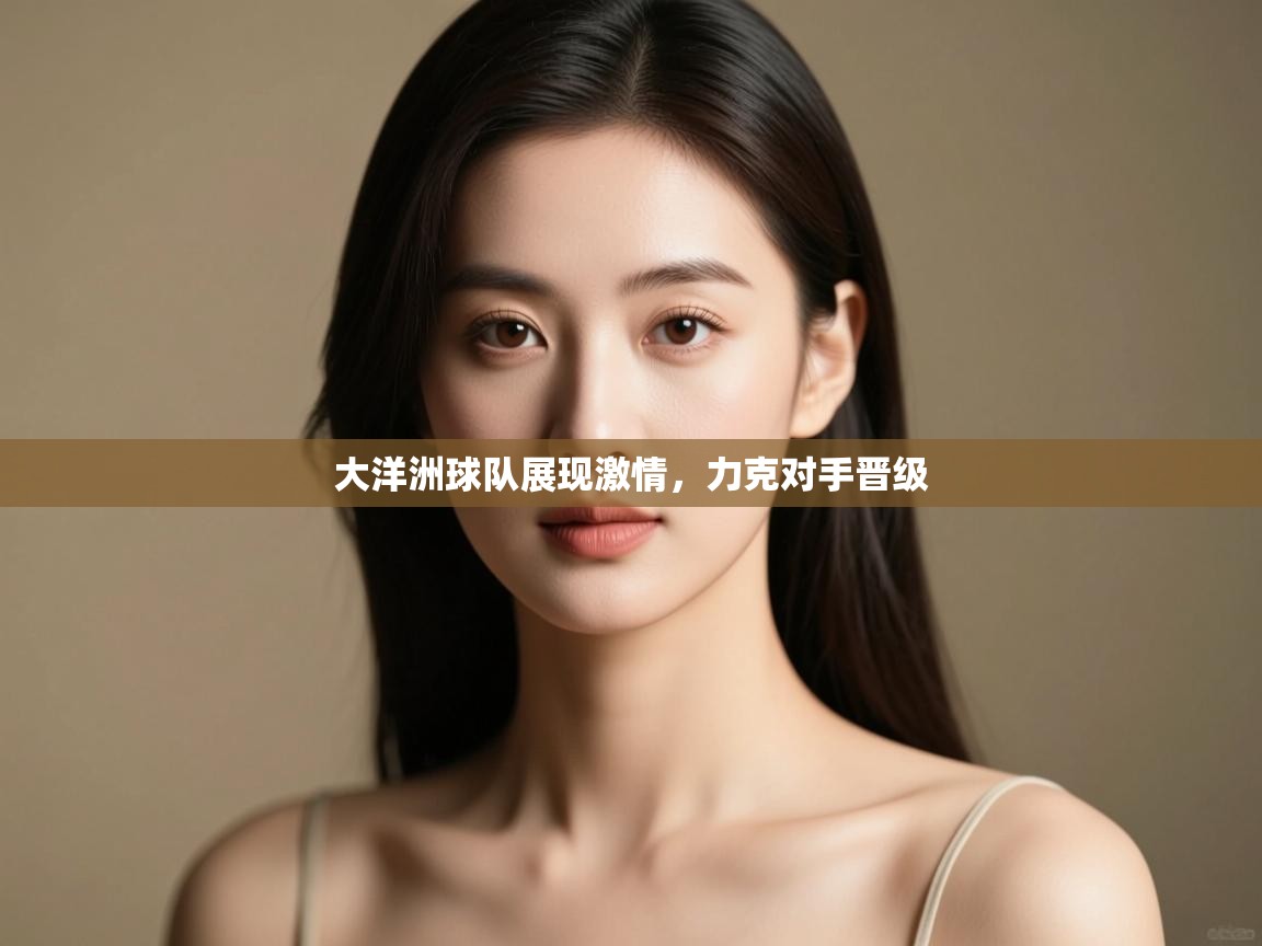 大洋洲球队展现激情，力克对手晋级  第2张