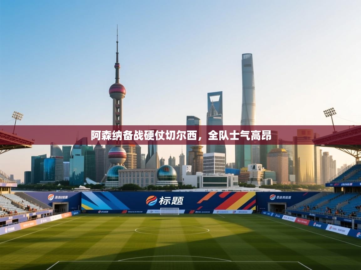 阿森纳备战硬仗切尔西，全队士气高昂  第2张