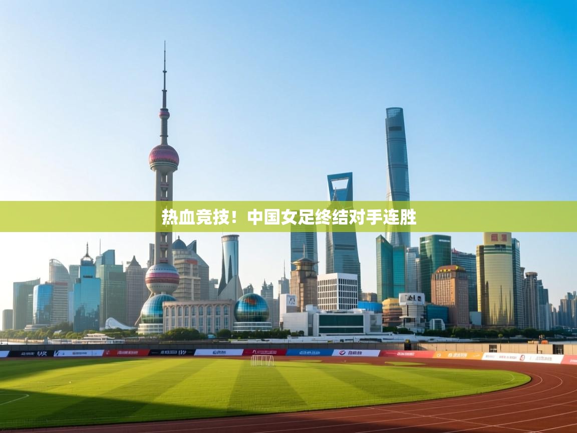热血竞技！中国女足终结对手连胜  第2张