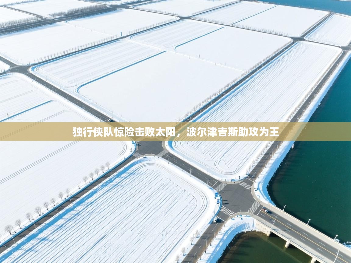 独行侠队惊险击败太阳，波尔津吉斯助攻为王