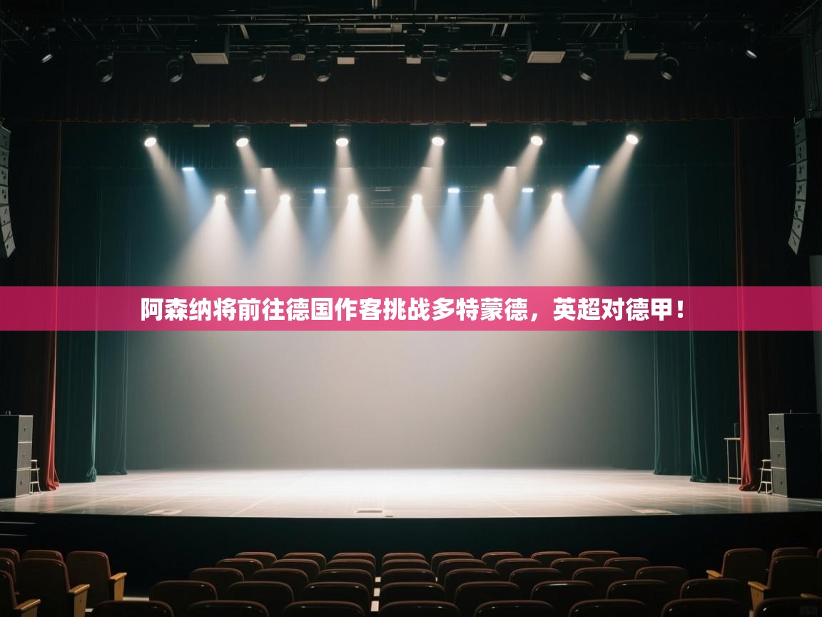 阿森纳将前往德国作客挑战多特蒙德，英超对德甲！