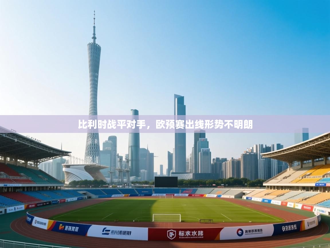 比利时战平对手，欧预赛出线形势不明朗