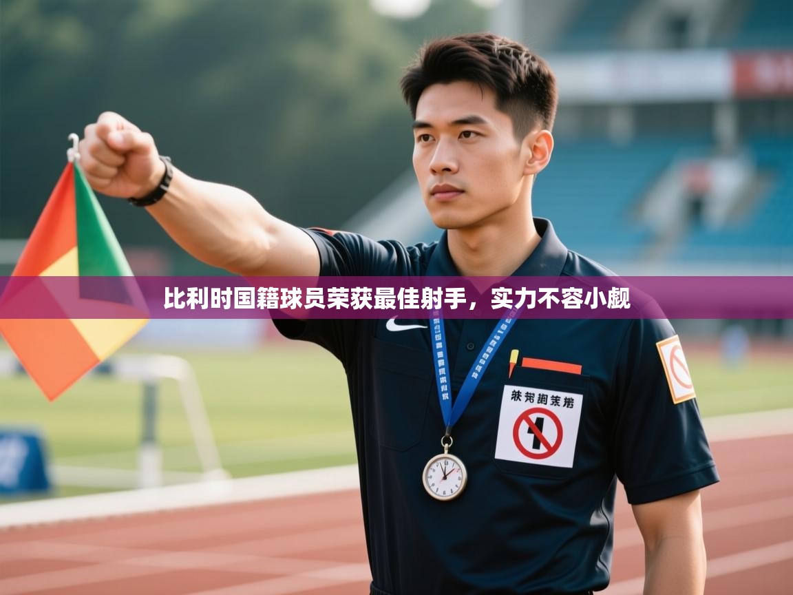 比利时国籍球员荣获最佳射手，实力不容小觑