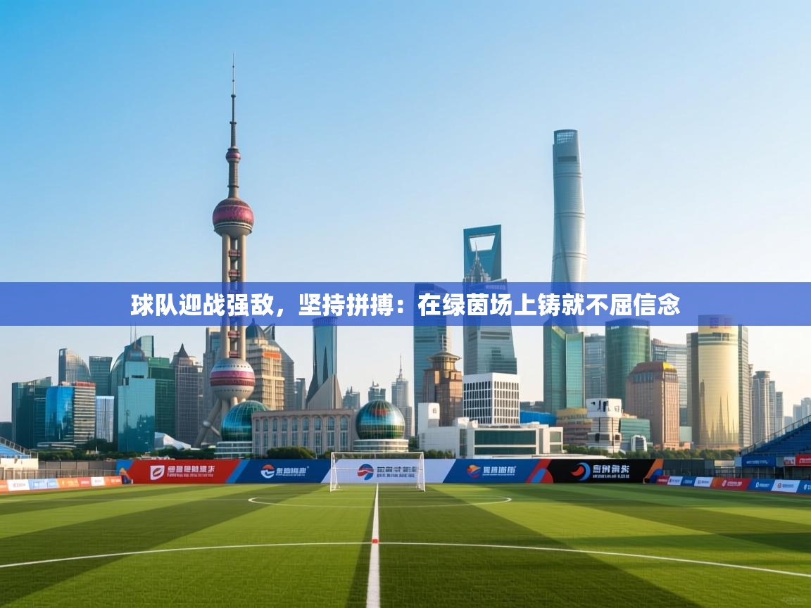 球队迎战强敌,坚持拼搏:在绿茵场上铸就不屈信念