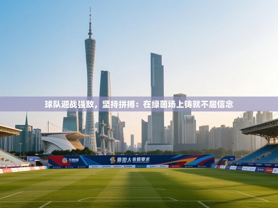 球队迎战强敌，坚持拼搏：在绿茵场上铸就不屈信念  第2张