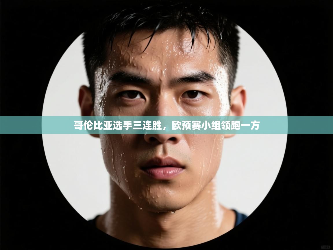 哥伦比亚选手三连胜,欧预赛小组领跑一方