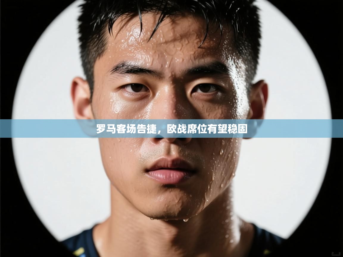 罗马客场告捷,欧战席位有望稳固