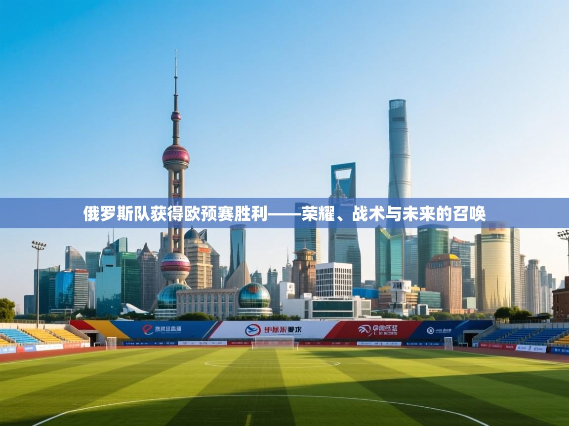 俄罗斯队获得欧预赛胜利——荣耀、战术与未来的召唤 第2张