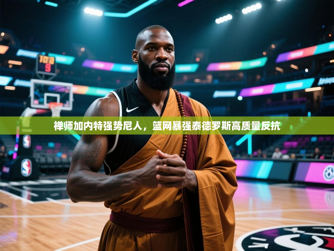 禅师加内特强势尼人，篮网暴强泰德罗斯高质量反抗