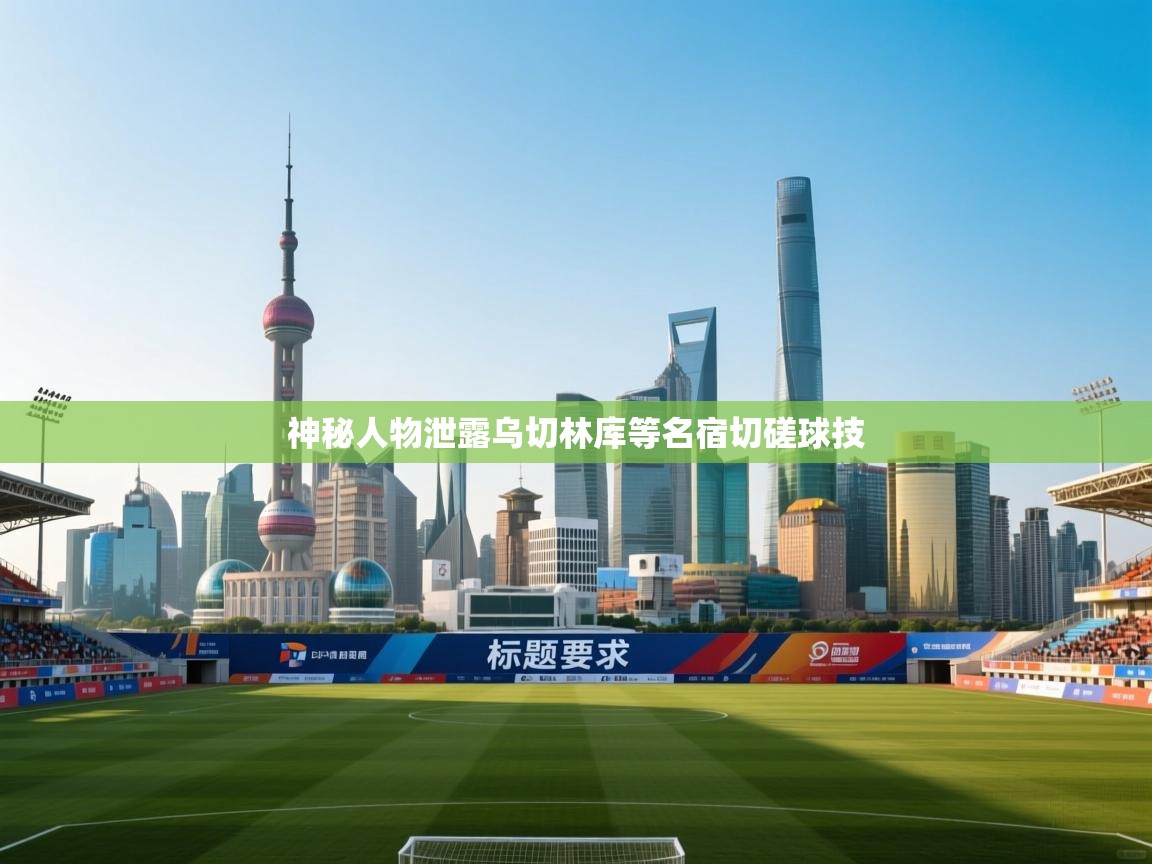 神秘人物泄露乌切林库等名宿切磋球技