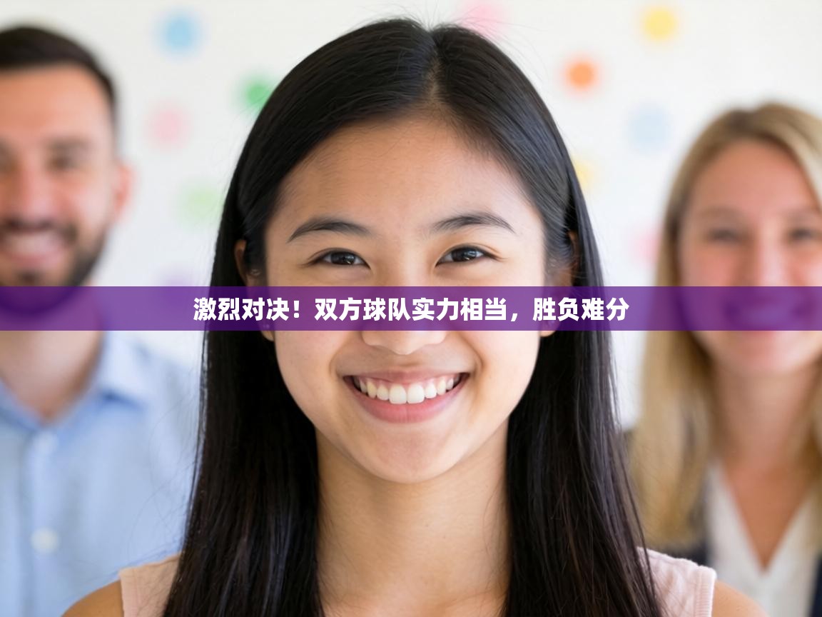 激烈对决!双方球队实力相当,胜负难分 第2张