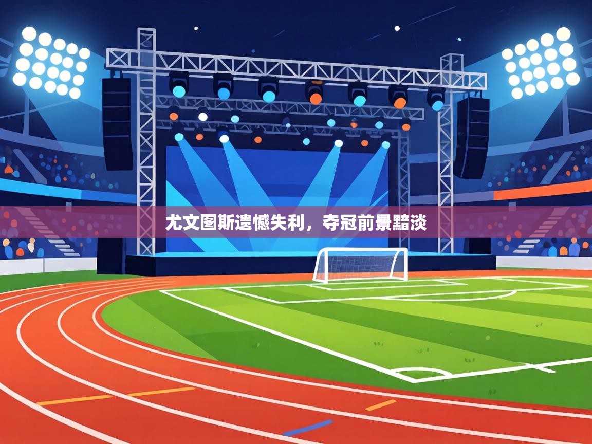 尤文图斯遗憾失利，夺冠前景黯淡  第2张