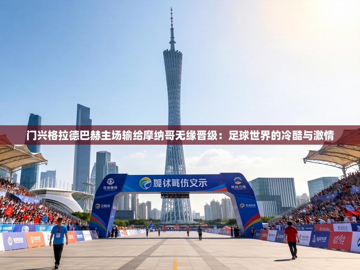 门兴格拉德巴赫主场输给摩纳哥无缘晋级：足球世界的冷酷与激情  第2张