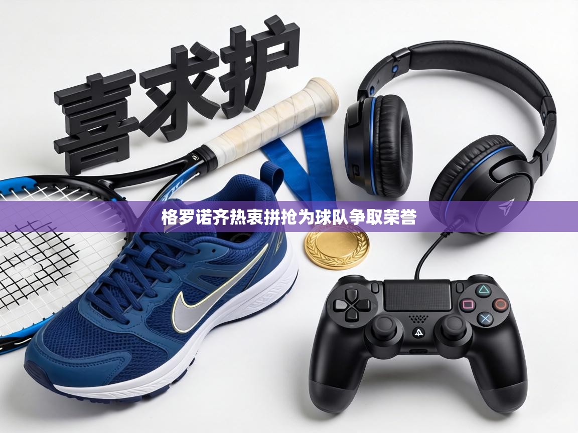 格罗诺齐热衷拼抢为球队争取荣誉  第2张