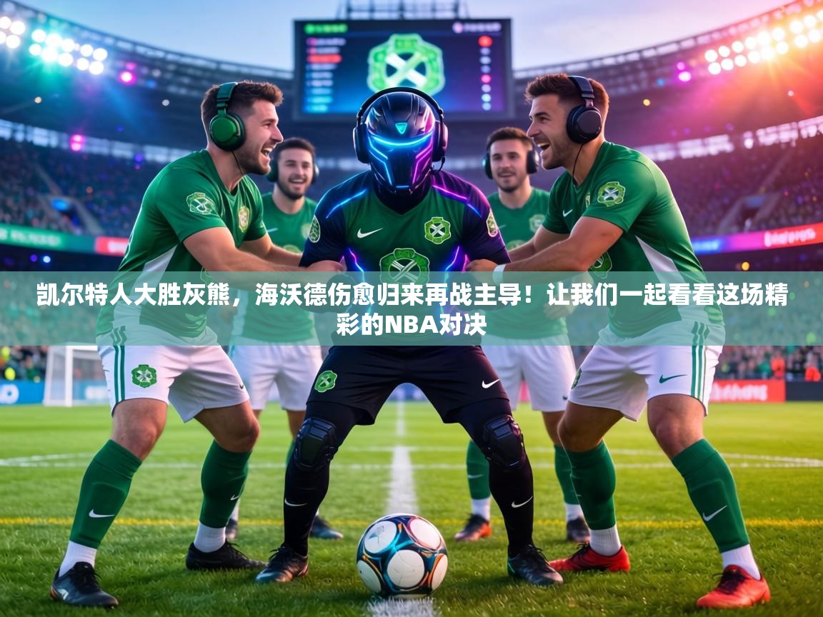 凯尔特人大胜灰熊，海沃德伤愈归来再战主导！让我们一起看看这场精彩的NBA对决  第2张