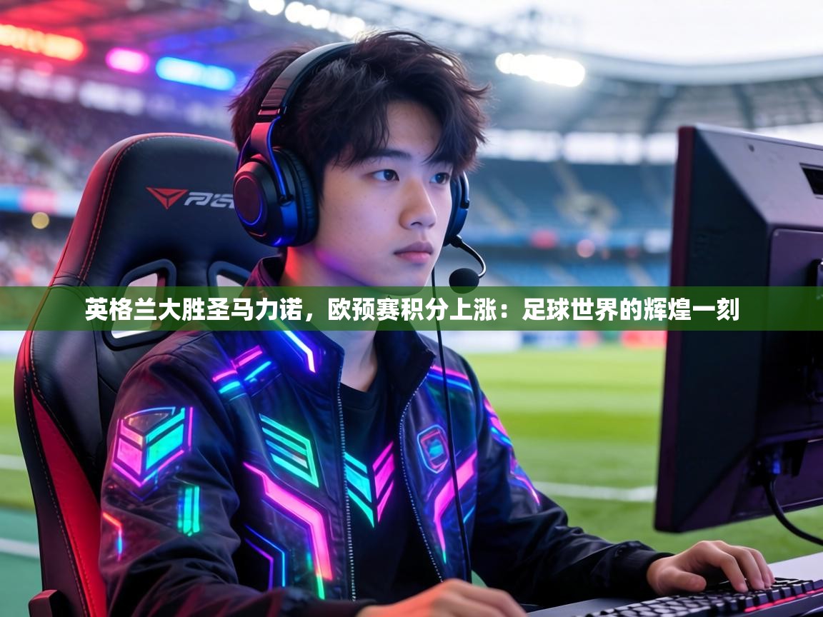 英格兰大胜圣马力诺,欧预赛积分上涨:足球世界的辉煌一刻 第1张