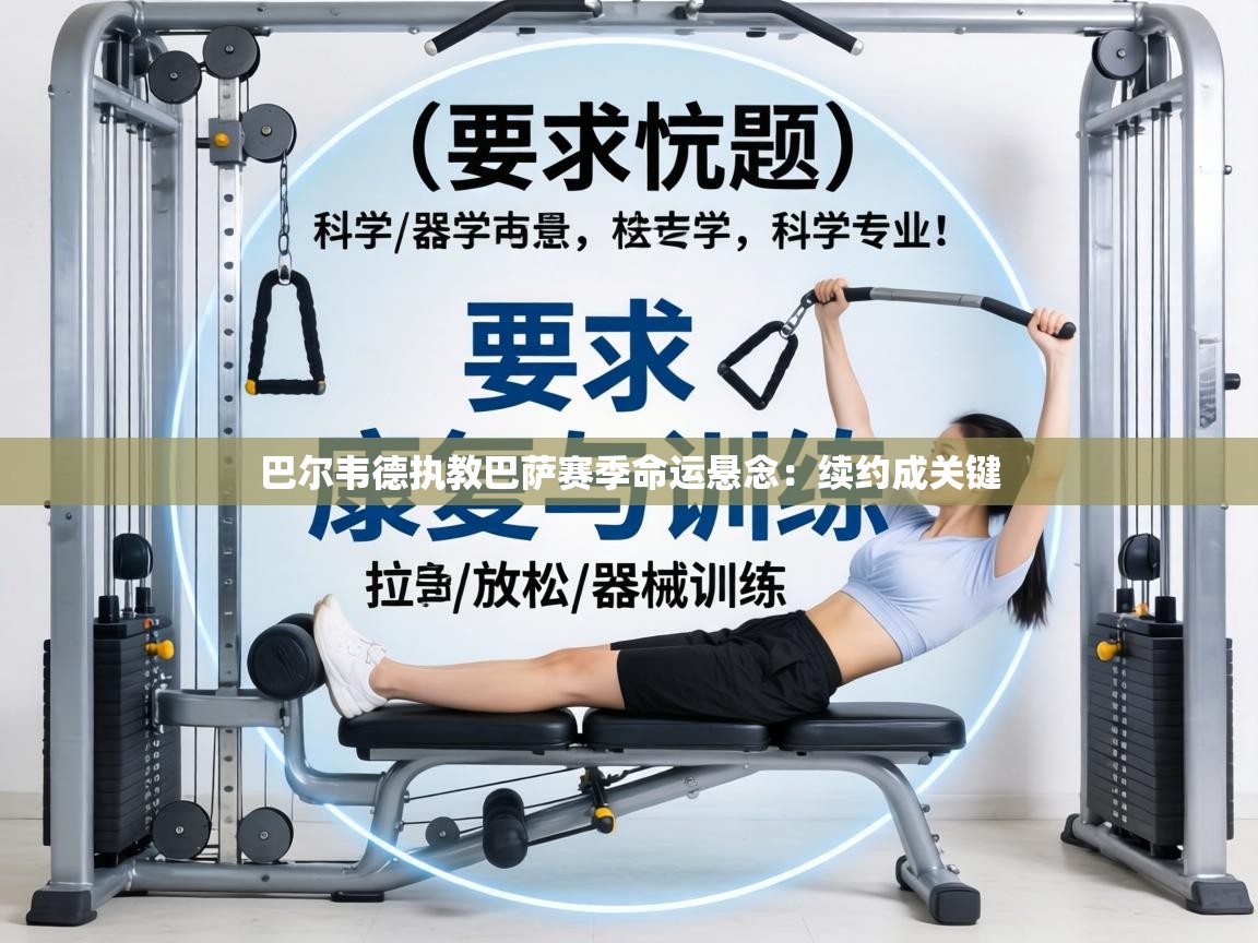 巴尔韦德执教巴萨赛季命运悬念:续约成关键 第1张