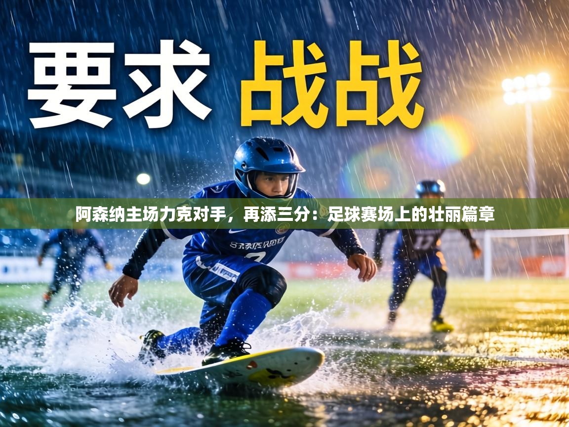 阿森纳主场力克对手,再添三分:足球赛场上的壮丽篇章 第1张