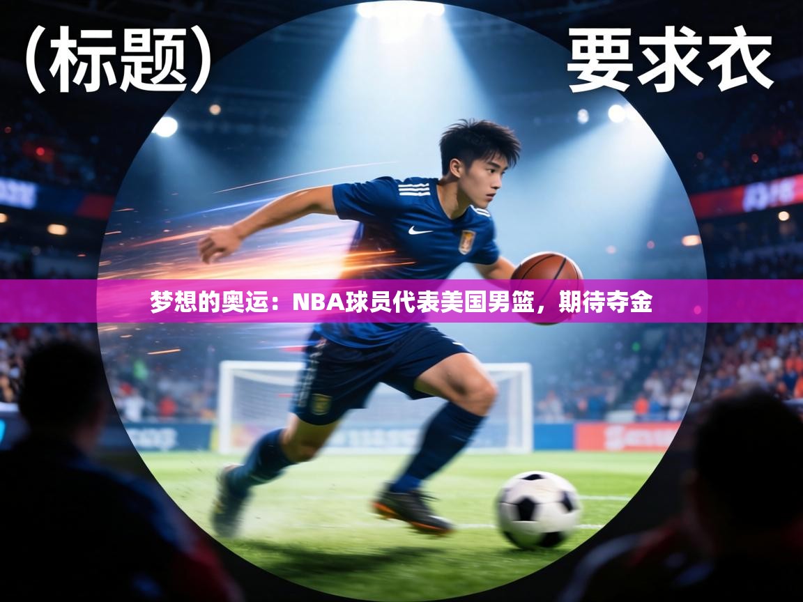 梦想的奥运：NBA球员代表美国男篮，期待夺金  第1张