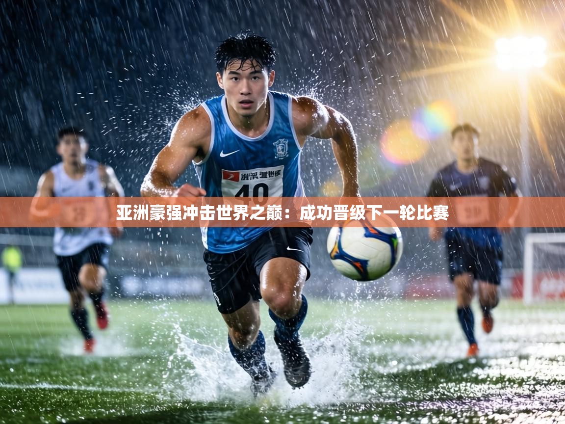 亚洲豪强冲击世界之巅:成功晋级下一轮比赛 第1张