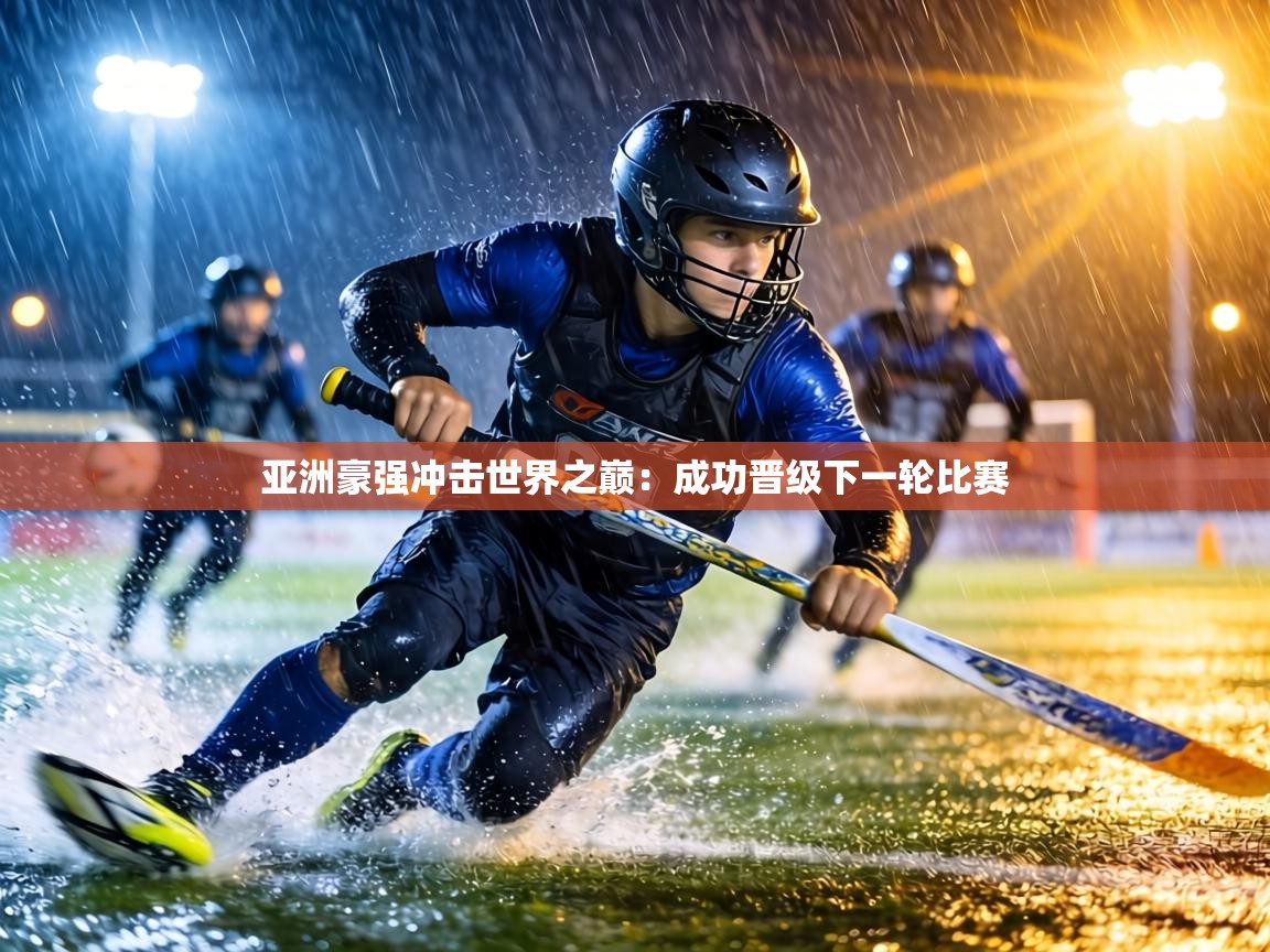 亚洲豪强冲击世界之巅:成功晋级下一轮比赛 第2张